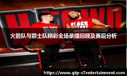 火箭队与爵士队精彩全场录播回顾及赛后分析