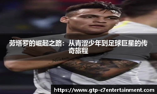 劳塔罗的崛起之路:从青涩少年到足球巨星的传奇旅程