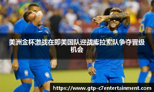 美洲金杯激战在即美国队迎战库拉索队争夺晋级机会
